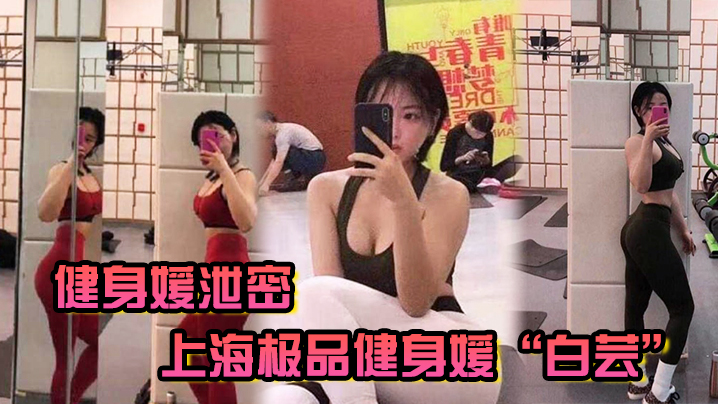 上海极品健身媛白芸被双教练爆操3P内射 —